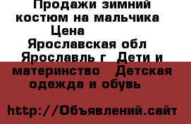 Продажи зимний костюм на мальчика › Цена ­ 1 500 - Ярославская обл., Ярославль г. Дети и материнство » Детская одежда и обувь   